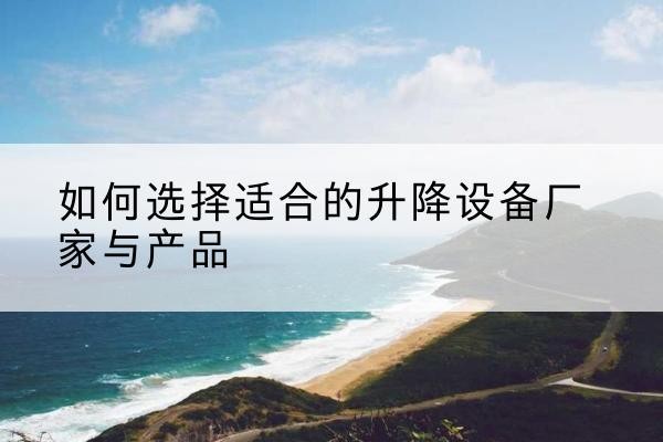 朝阳电动升降平台厂家-如何选择适合的升降设备厂家与产品