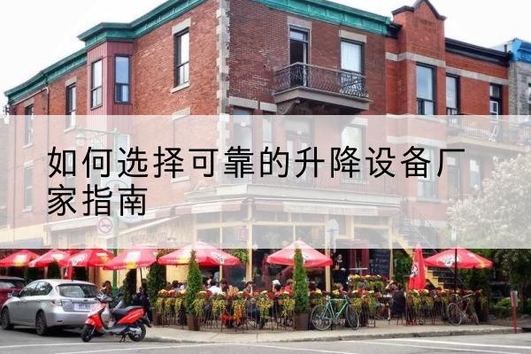 朝阳电动升降机厂家-如何选择可靠的升降设备厂家指南