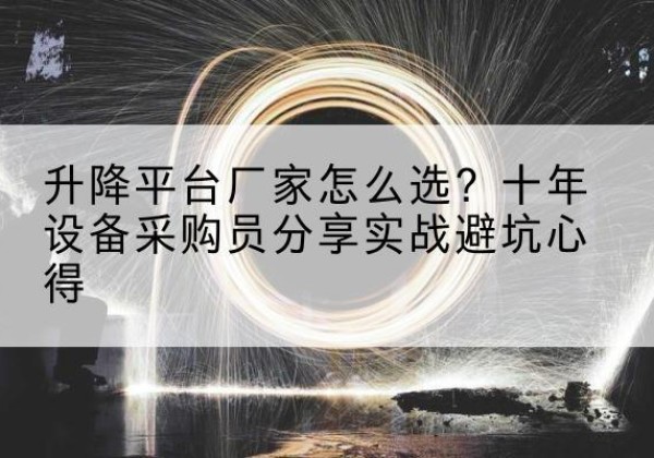 朝阳升降平台厂家-怎么选？十年设备采购员分享实战避坑心得