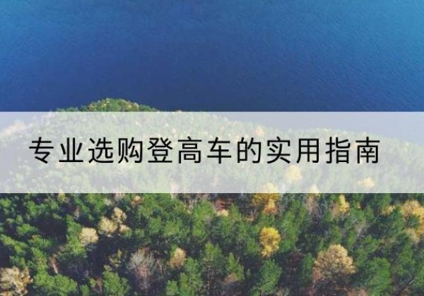 朝阳电动登高车厂家推荐-专业选购登高车的实用指南