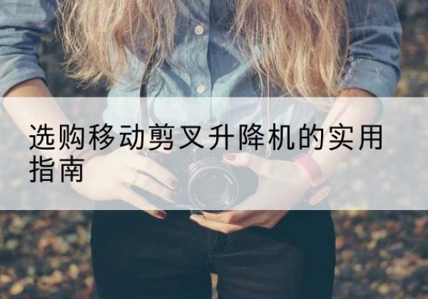 朝阳移动剪叉升降机怎么选-选购移动剪叉升降机的实用指南