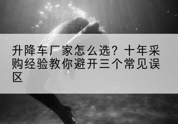 朝阳升降车厂家-怎么选？十年采购经验教你避开三个常见误区